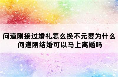 问道刚接过婚礼怎么换不元婴为什么 问道刚结婚可以马上离婚吗